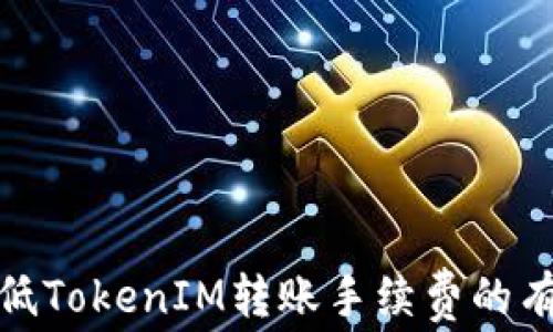 
如何降低TokenIM转账手续费的有效策略