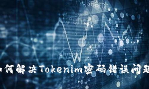 如何解决Tokenim密码错误问题？