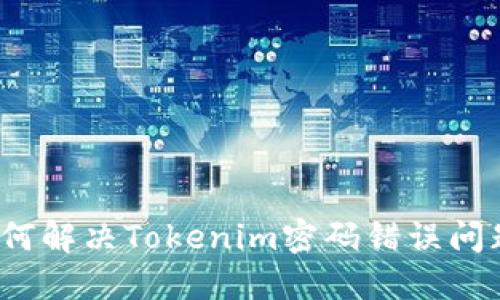 如何解决Tokenim密码错误问题？