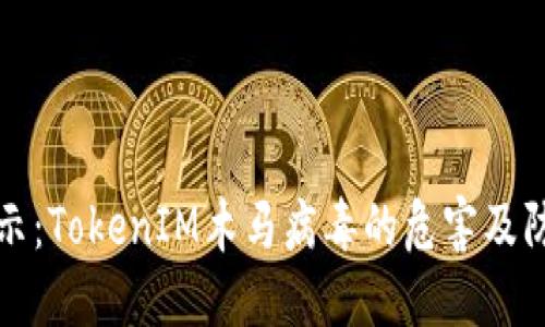 深入揭示：TokenIM木马病毒的危害及防护策略
