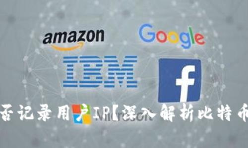 比特币钱包是否记录用户IP?深入解析比特币隐私和安全性