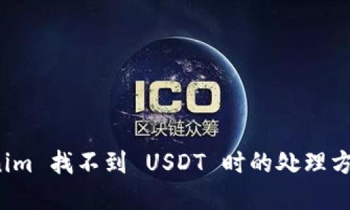 如何在 Tokenim 找不到 USDT 时的处理方法与解决方案