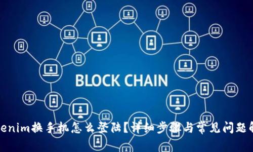 Tokenim换手机怎么登陆？详细步骤与常见问题解析